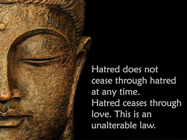 Hatred does not cease through hatred at any time. Hatred ceases through love. This is an unalterable law.
