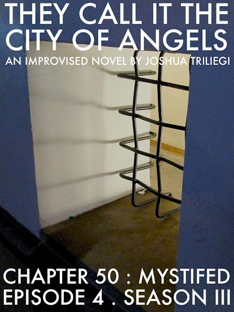 BUREAU OF ARTS AND CULTURE NEW YORK presents THEY CALL IT THE CITY OF ANGELS  NEW FICTION PROJECT 2015 Season Three   Episode FOUR Chapters 50 / 51 / 52 / 53 / 54   By Author Joshua Triliegi . An Improvised Novel