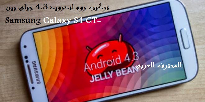 المحترف العربي طريقة تركيب روم اندرويد 4 3 جيلي بين I9500 Samsung Galaxy S4 Gt الروم الأصلي