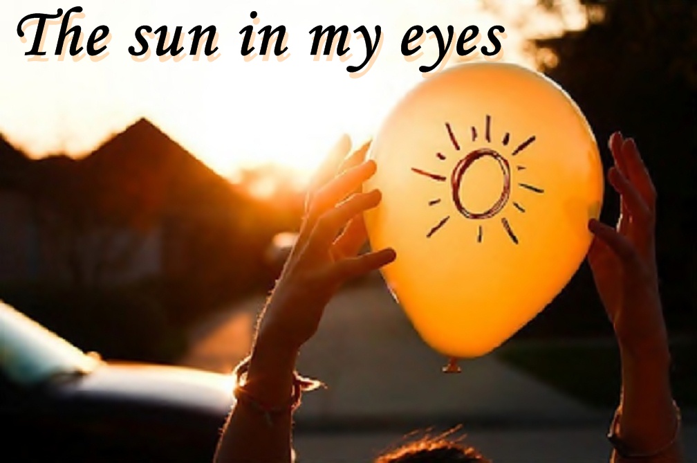 The sun in my eyes