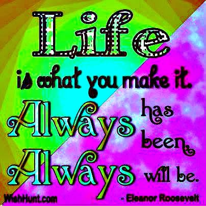 Life Is What You Make It Always Has Been Always Will Be Quotes