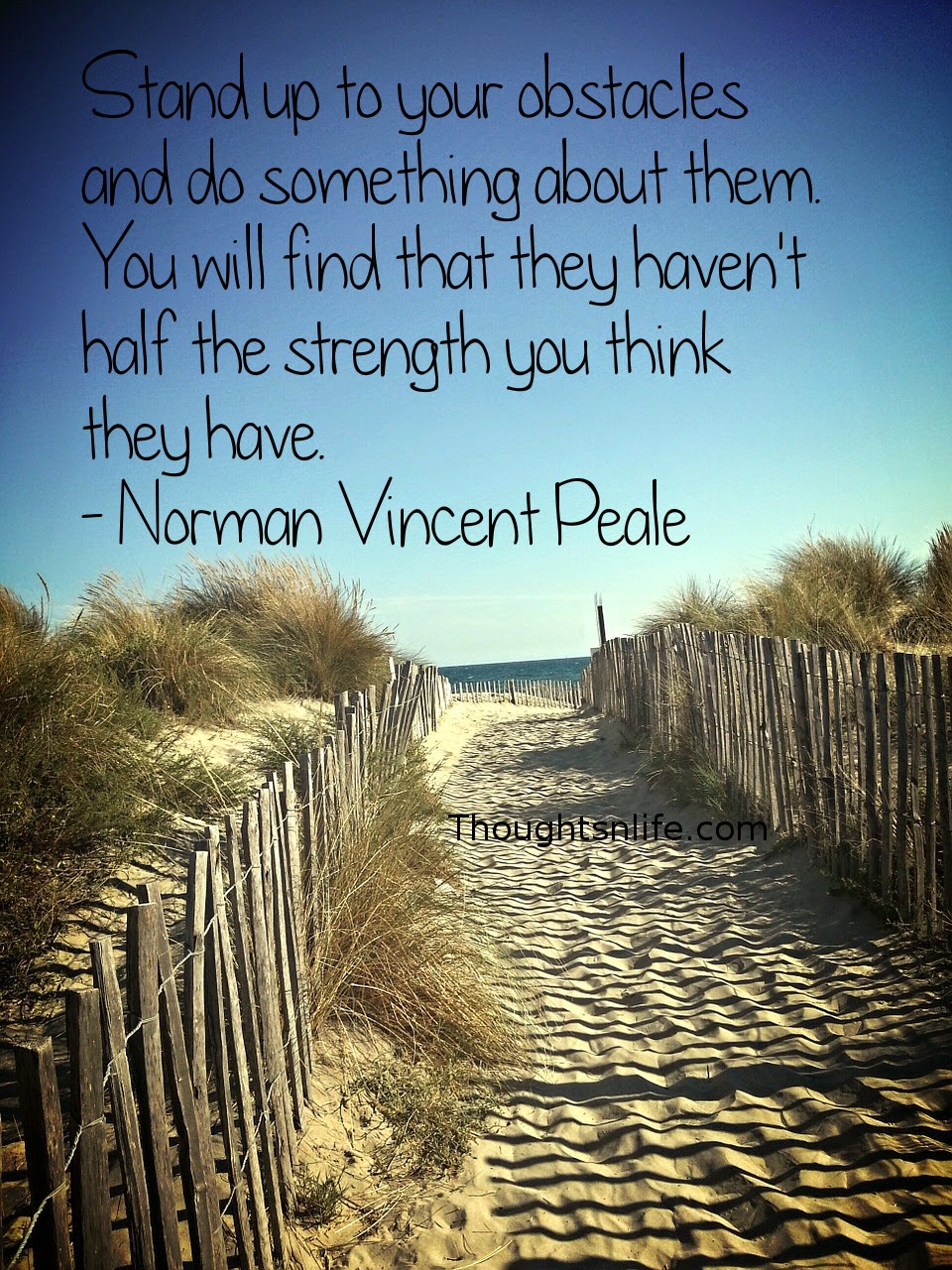Thoughtsnlife.com:Stand up to your obstacles and do something about them. You will find that they haven't half the strength you think they have. - Norman Vincent Peale