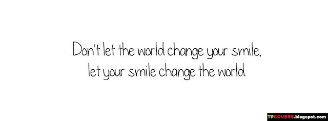 Dont let the world change your smile, let your smile change the world.