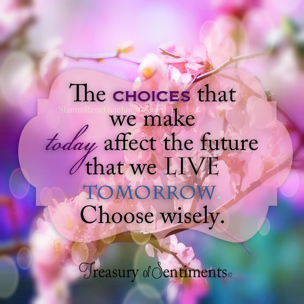 THE CHOICES THAT WE MAKE TODAY AFFECT THE FUTURE THAT WE LIVE TOMORROW