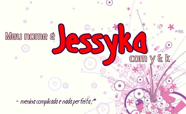 Meu nome é Jessyka com y e k
