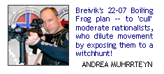 Breivik's 22-07 boiling frog plan -- to 'cull' moderate nationalists, who dilute movement by exposing them to a witchhunt!