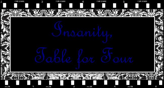 Insanity, table for 4