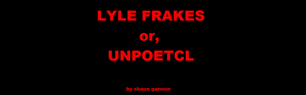 LYLE FRAKES; or, UNPOETCL by shaun gannon