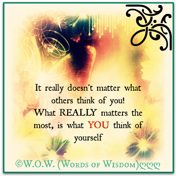 IT REALLY DOESN'T MATTER WHAT OTHERS THINK OF YOU! WHAT REALLY MATTERS THE  MOST, IS WHAT YOU THINK OF YOURSELF. - Quotes