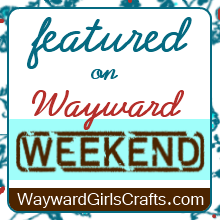 Featured on Wayward Weekend at Wayward Girls Crafts
