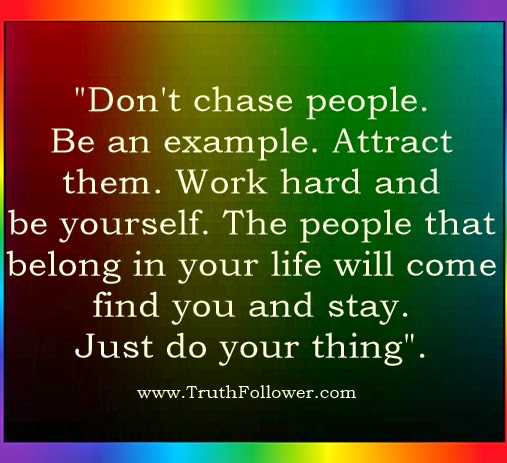 Don't chase people , Work hard and be yourself.