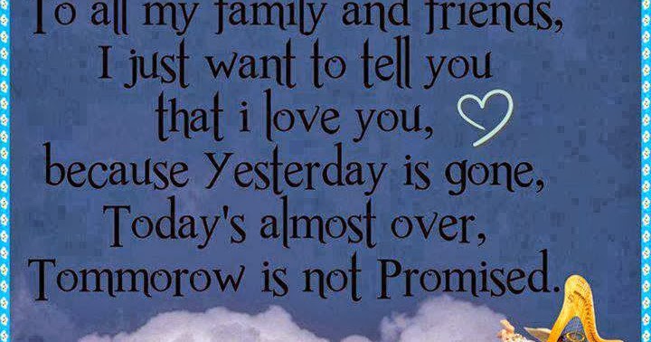 To all my family and friends, I just want to tell you that i love you