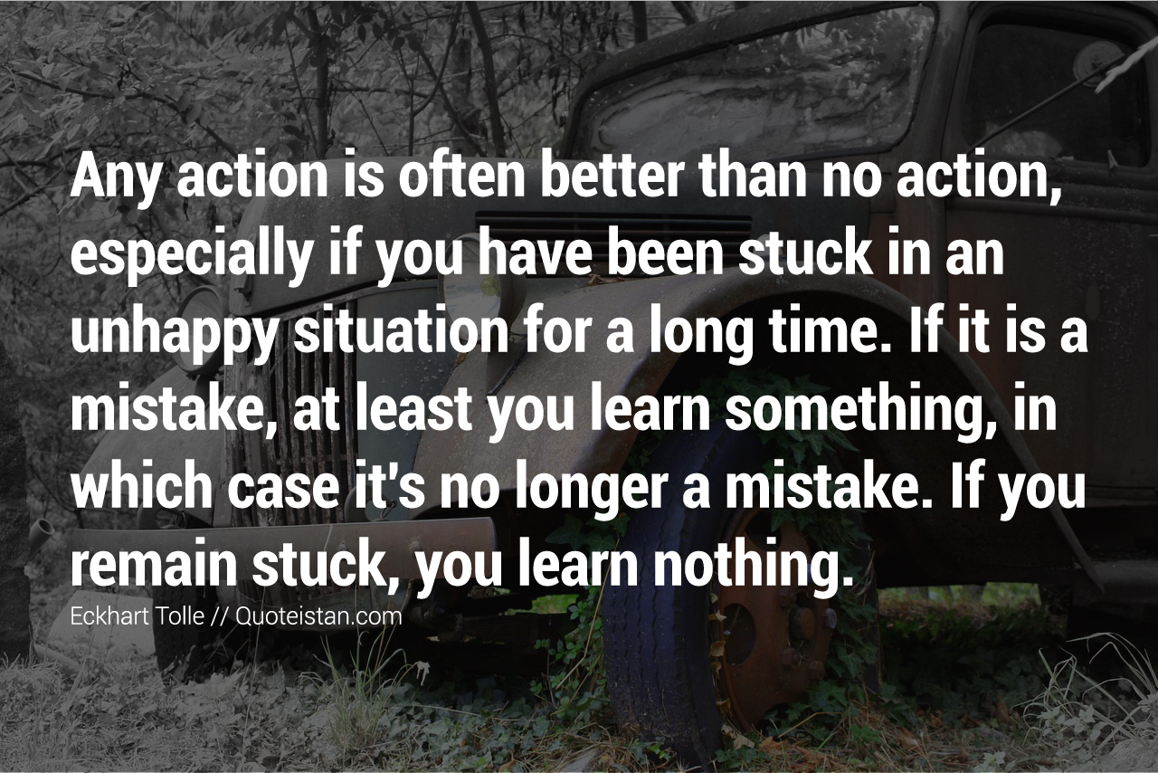 Any action is often better than no action, especially if you have been