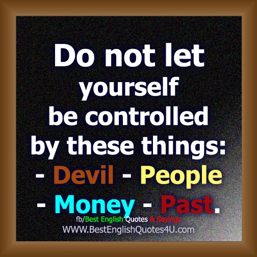 Do not let yourself be controlled by these things: 
