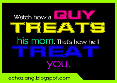 Watch how a guy treats his mom. That's how he'll treat you.