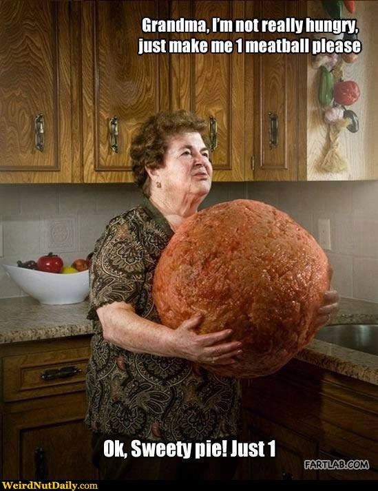 Grandma, i'm not really hungry just make me 1 meatball please, oh
