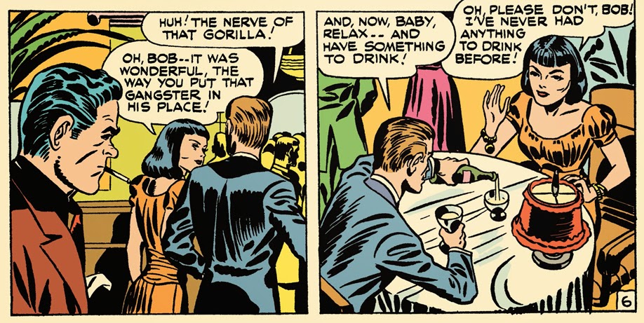 Bob - HUH The nerve of that gorilla! Pickup girl: Oh bob it was wonderful the way you put that gangster in his place! Bob: and now, baby, relax and have something to dronk. Girl: Oh please don't Bob - I haven't had anything to drink before!