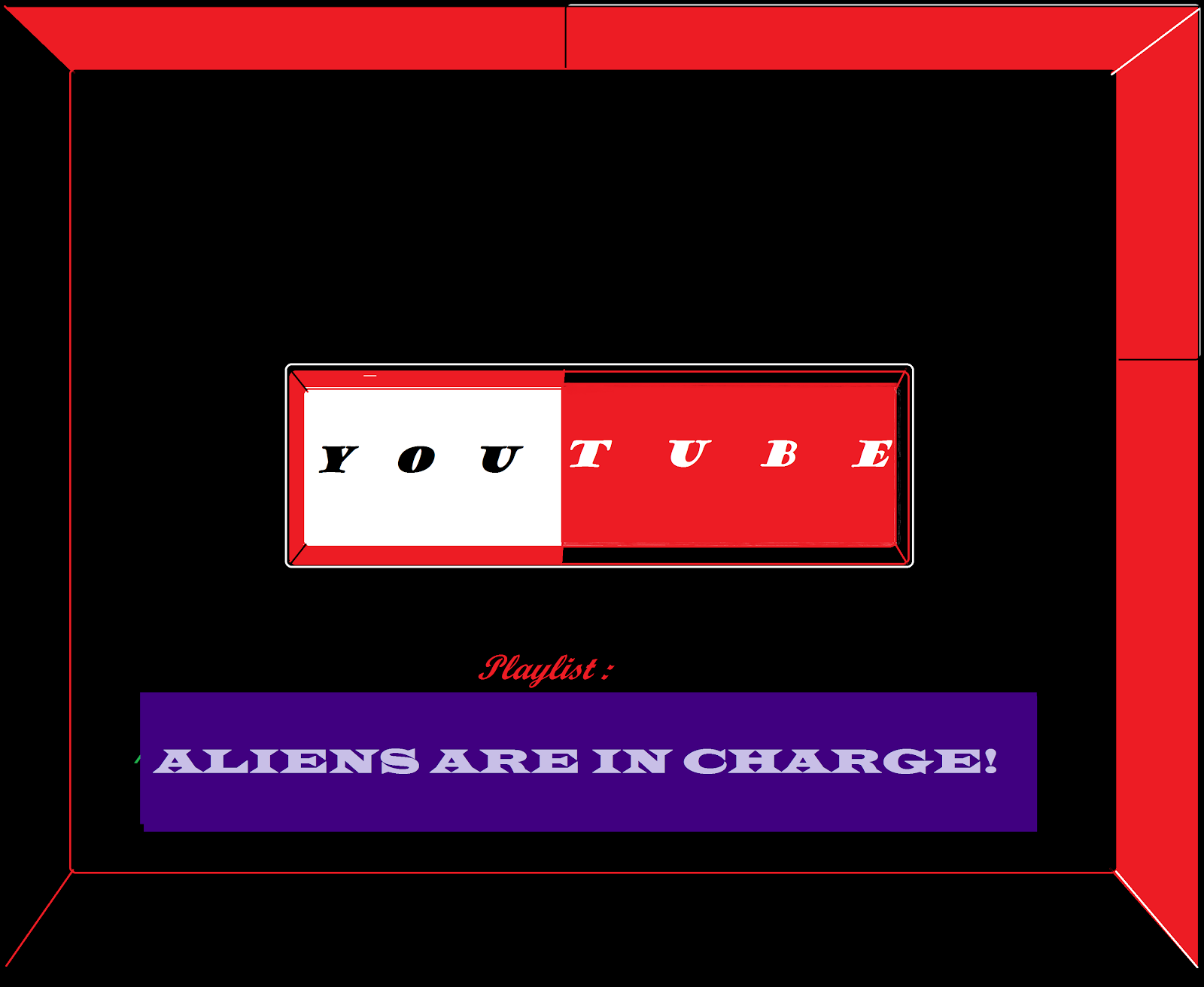 YOU TUBE PLAY LIST: ALIENS ARE IN CHARGE.