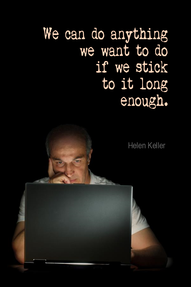 visual quote - image quotation for PERSISTENCE - We can do anything we want to do if we stick to it long enough. - Helen Keller