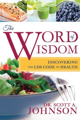 The Word of Wisdom: Discovering the LDS Code of Health Dr. Scott A. Johnson
