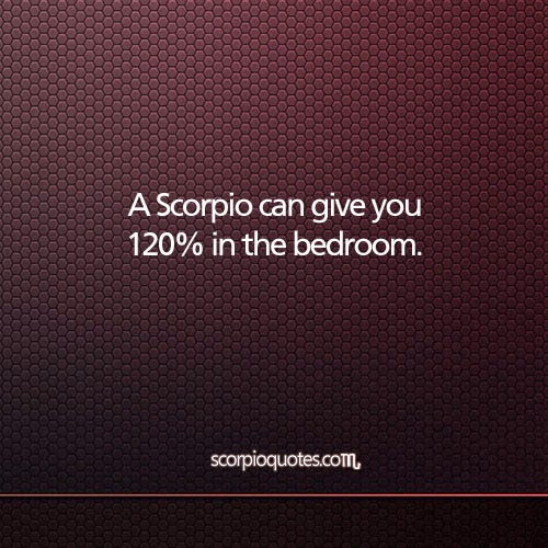 A Scorpio Can Give You 120 In The Bedroom Scorpio Quotes