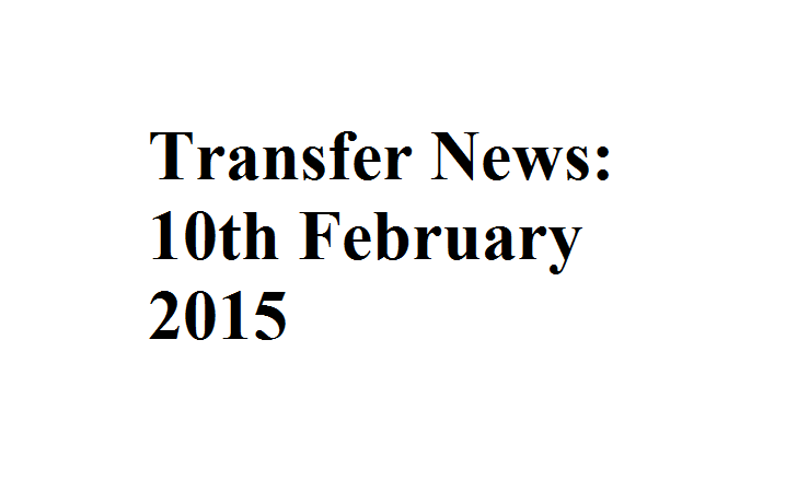 Transfer News: 10th February 2015 Transfer News: 10th February 2015