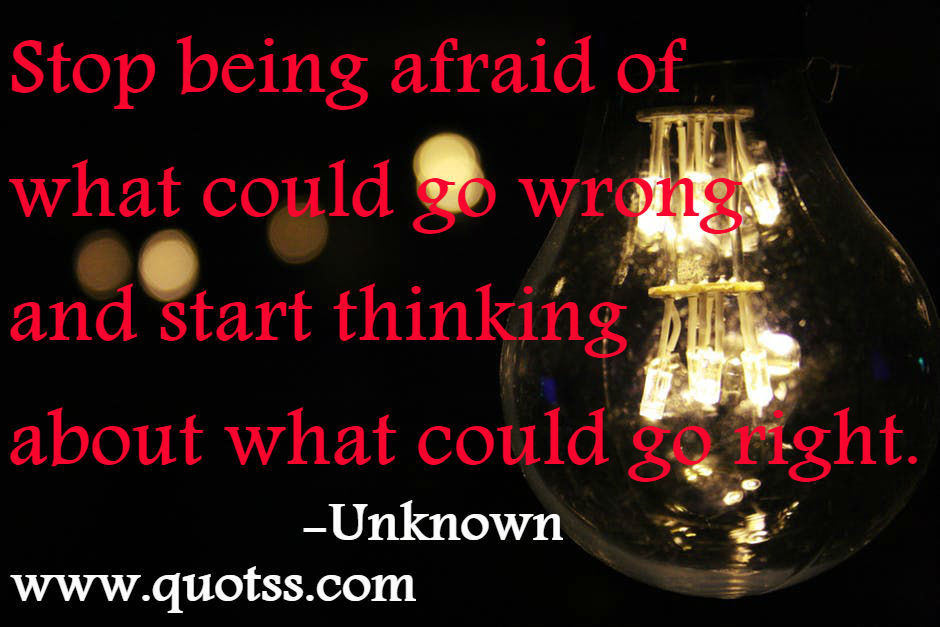 Image Quote on Quotss - Stop being afraid of what could go wrong and start thinking about what could go right by