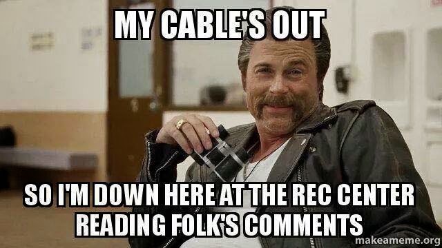 22 Meme Internet My Cable S Out So I M Down Here At The Rec Center Reading Folk S Comments Comments Creepyroblowe