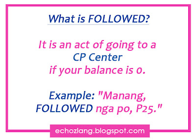 What is followed? It is an act of going to a CP Center, if you balance is 0. Example: "Manang FOLLOWED nga po, P25".
