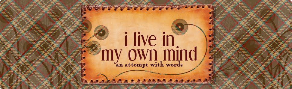 I live in my own mind.