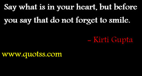 Image Quote on Quotss - Say what is in your heart, but before you say that do not forget to smile.  by