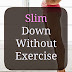 Slim Down Without Exercise