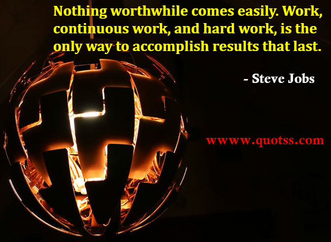 Image Quote on Quotss - Nothing worthwhile comes easily. ?Work, continuous work, and hard work, is the only way to accomplish results that last. by