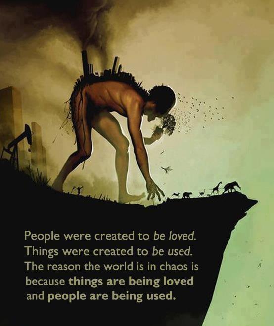 People+were+created+to+be+loved.+Things+were+created+to+be+used.+The+reason+the+world+is+in+chaos+is+because+things+are+being+loved+and+people+are+being+used..jpg