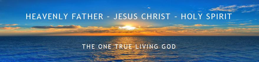 Heavenly Father Jesus Christ Holy Spirit - The One True Living God