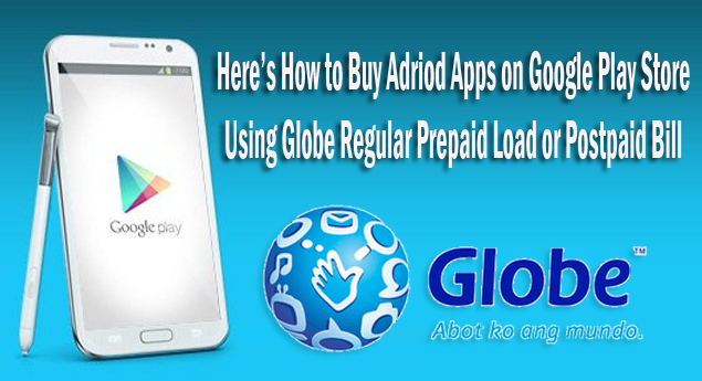 How to Buy Adriod Apps on Google Play Store Using Globe Regular Prepaid Load or Postpaid Bill How to Buy Adriod Apps on Google Play Store Using Globe Regular Prepaid Load or Postpaid Bill