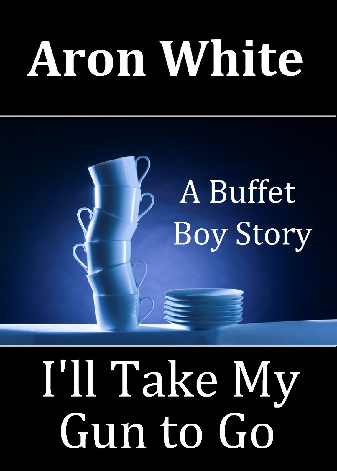 I'll Take My Gun to Go: A Buffet Boy Story Aron White