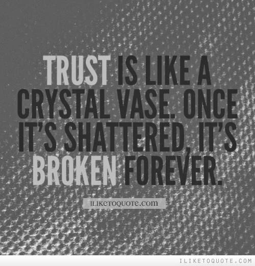 TRUST IS LIKE A CRYSTAL VASE. ONCE IT'S SHATTERED, IT'S BROKEN FOREVER. Quotes