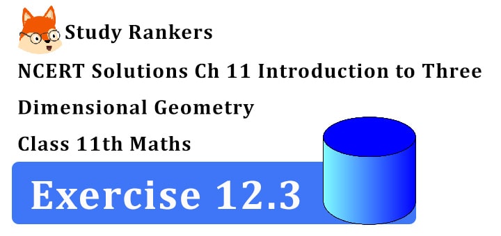 NCERT Solutions for Class 11 Maths Chapter 12 Introduction to Three Dimensional Geometry Exercise 12.3 NCERT Solutions for Class 11 Maths Chapter 12 Introduction to Three Dimensional Geometry Exercise 12.3