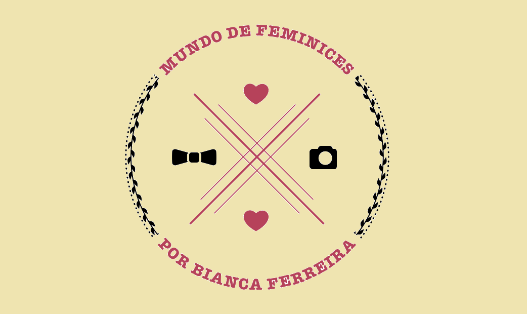 Mundo de Feminices | Por Bianca Ferreira