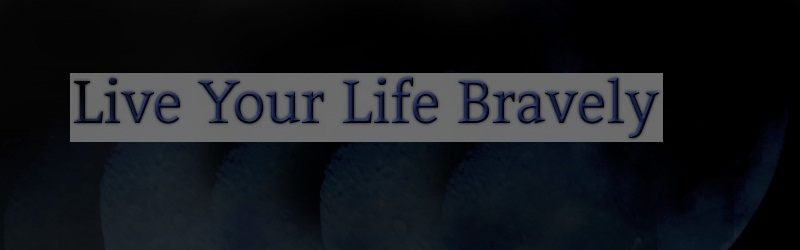 Live your life bravely