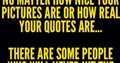 No matter how nice your pictures are or how real your quotes are. there