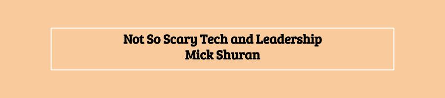 Not So Scary Tech and Leadership - www.mickshuran.com