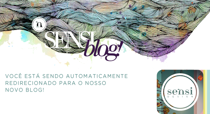 Sensi Design >> Você está sendo redirecionado para o nosso novo blog!