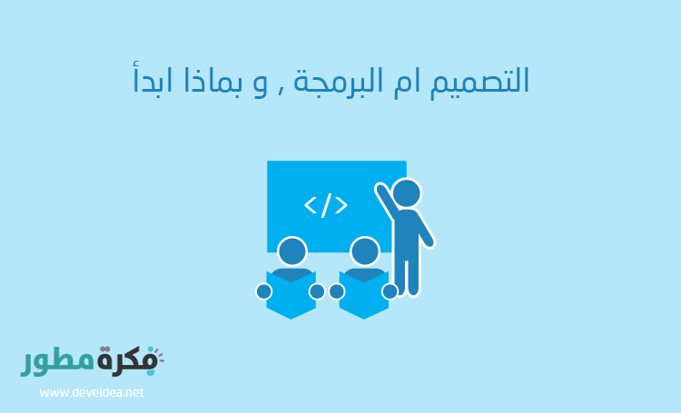 التصميم ام البرمجة , و بماذا ابدأ