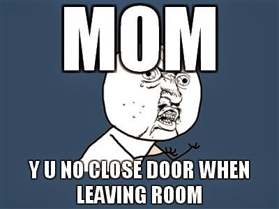 Mom Y U No Close Door When Leaving Room