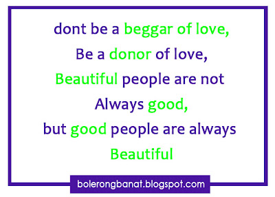 Don't be a beggar of love Be a donor of love beautiful people are not always good but good people are always beautiful
