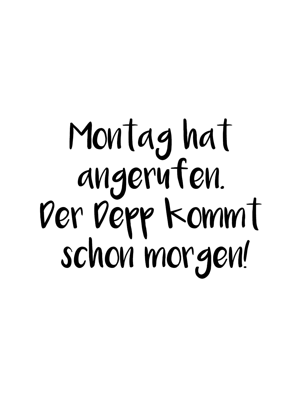 Quote of the Day :: Montag hat angerufen. Der Depp kommt schon morgen!