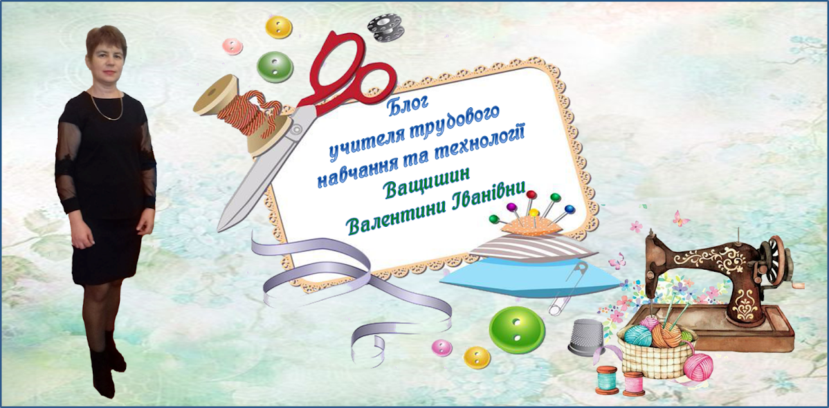 Блог учителя трудового навчання та технології Ващишин Валентини Іванівни