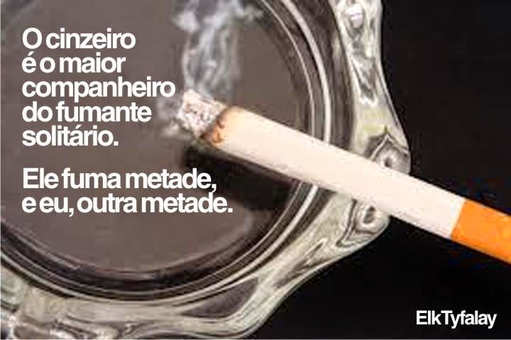  O cinzeiro é o maior companheiro do fumante solitário.